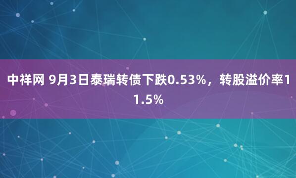 中祥网 9月3日泰瑞转债下跌0.53%，转股溢价率11.5%