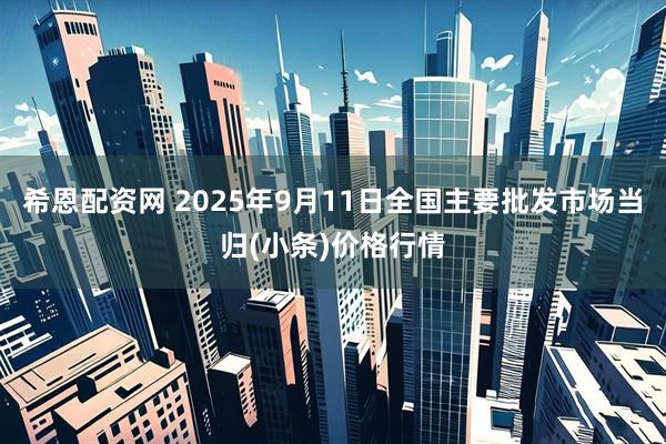 希恩配资网 2025年9月11日全国主要批发市场当归(小条)价格行情