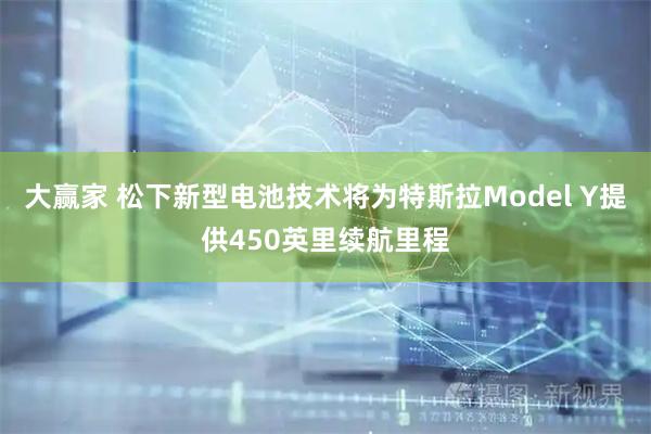 大赢家 松下新型电池技术将为特斯拉Model Y提供450英里续航里程