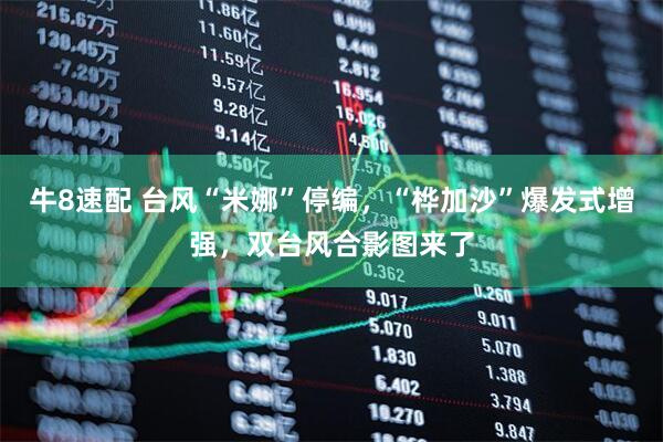 牛8速配 台风“米娜”停编，“桦加沙”爆发式增强，双台风合影图来了