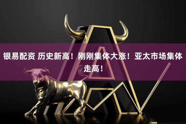 银易配资 历史新高！刚刚集体大涨！亚太市场集体走高！