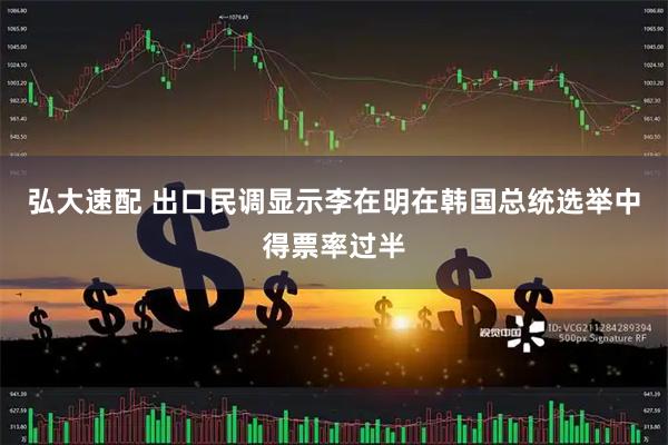 弘大速配 出口民调显示李在明在韩国总统选举中得票率过半