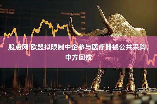 股点网 欧盟拟限制中企参与医疗器械公共采购，中方回应