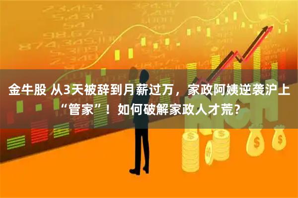 金牛股 从3天被辞到月薪过万，家政阿姨逆袭沪上“管家”！如何破解家政人才荒？