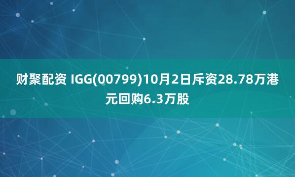 财聚配资 IGG(00799)10月2日斥资28.78万港元回购6.3万股