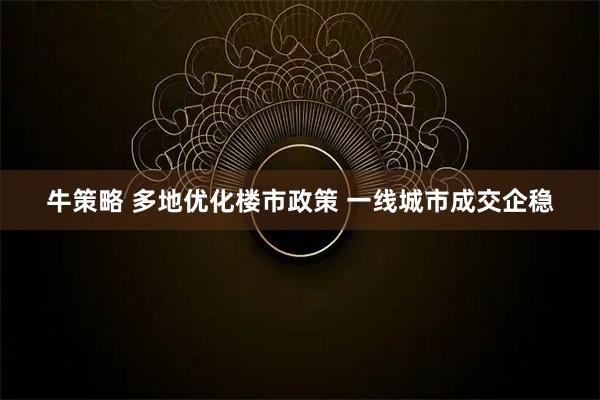牛策略 多地优化楼市政策 一线城市成交企稳