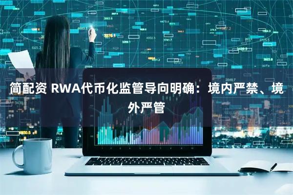 简配资 RWA代币化监管导向明确：境内严禁、境外严管