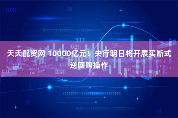 天天配资网 10000亿元！央行明日将开展买断式逆回购操作