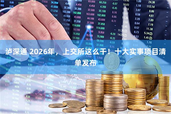 泸深通 2026年，上交所这么干！十大实事项目清单发布