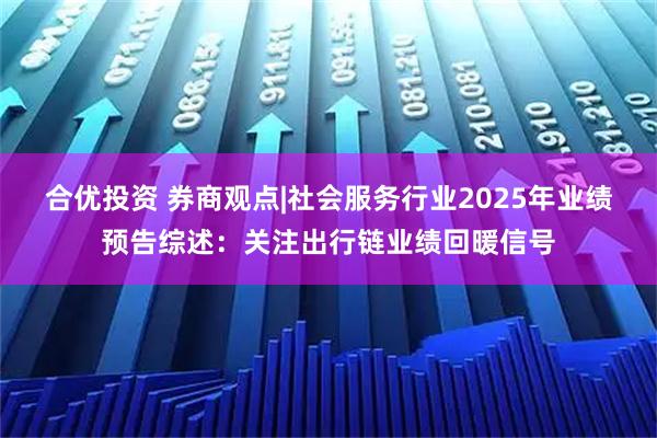 合优投资 券商观点|社会服务行业2025年业绩预告综述：关注出行链业绩回暖信号