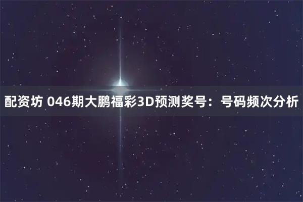 配资坊 046期大鹏福彩3D预测奖号:号码频次分析