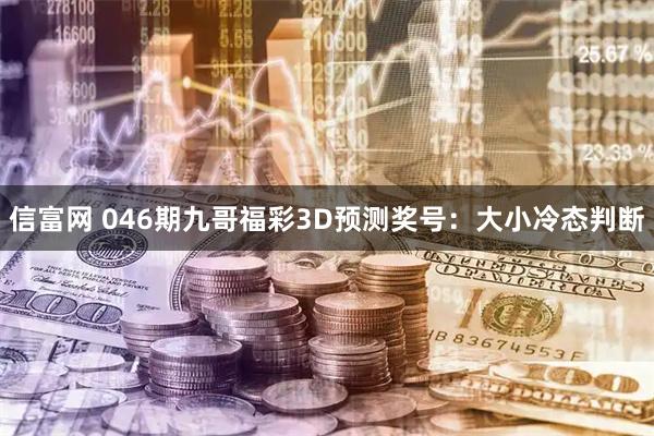 信富网 046期九哥福彩3D预测奖号:大小冷态判断