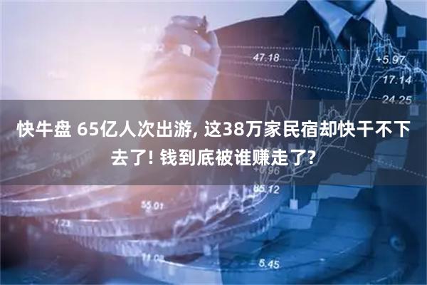 快牛盘 65亿人次出游, 这38万家民宿却快干不下去了! 钱到底被谁赚走了?