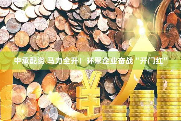 中承配资 马力全开！环翠企业奋战“开门红”